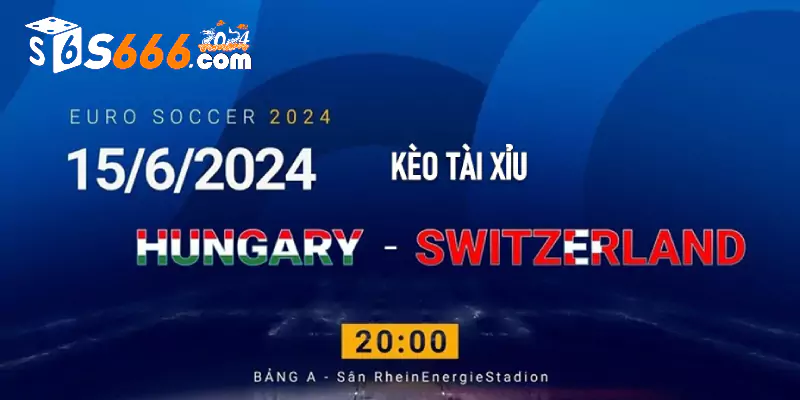 Soi kèo Tài Xỉu Euro Hungary vs Thuỵ Sỹ 20h00 15/6