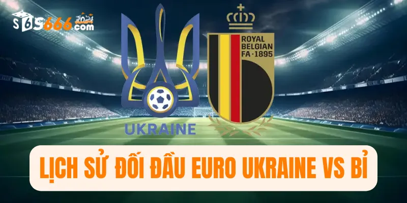 Lịch sử đối đầu Euro Ukraine vs Bỉ 