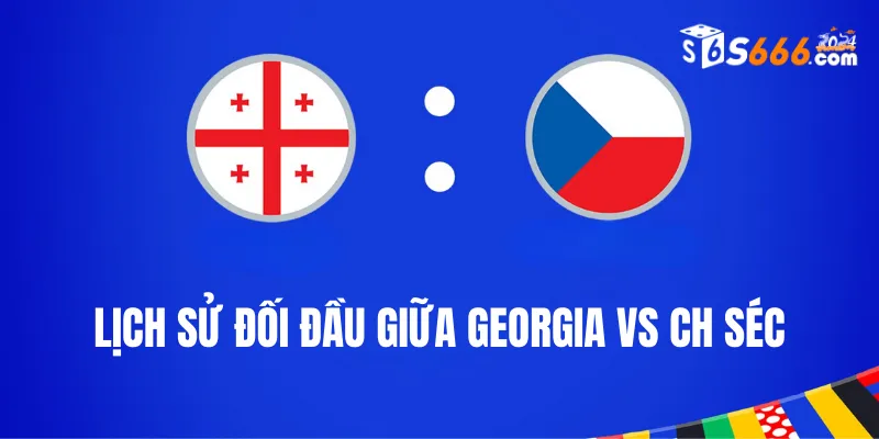 Nhìn lại lịch sử đối đầu giữa Georgia vs CH Séc