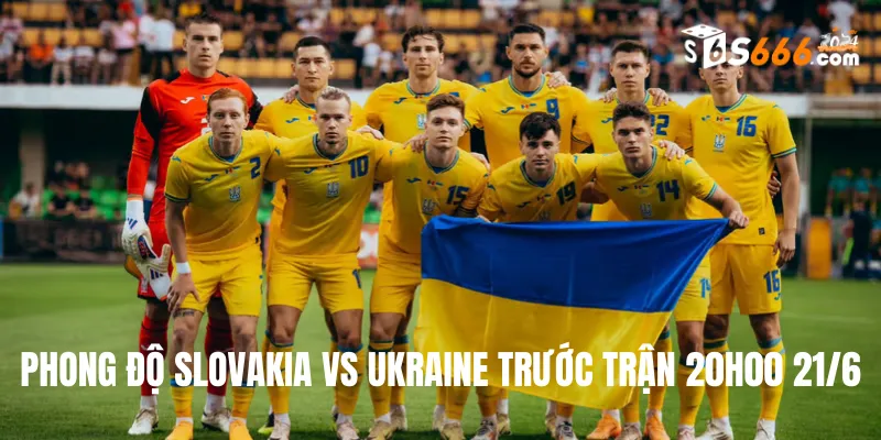 Phong độ trước trận của hai đội bóng Slovakia vs Ukraine