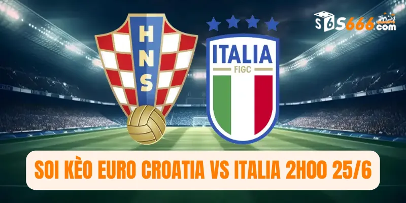  Soi kèo Euro Croatia vs Italia 2h00 25/6