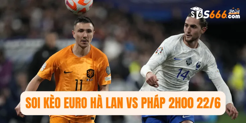 Soi kèo Euro Hà Lan vs Pháp 2h00 22/6