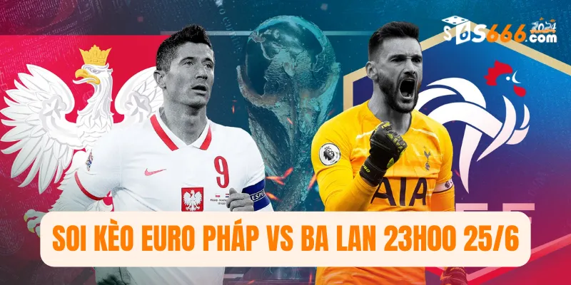 Soi kèo Euro Pháp vs Ba Lan 23h00 25/6