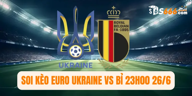 Soi kèo Euro Ukraine vs Bỉ 23h00 26/6