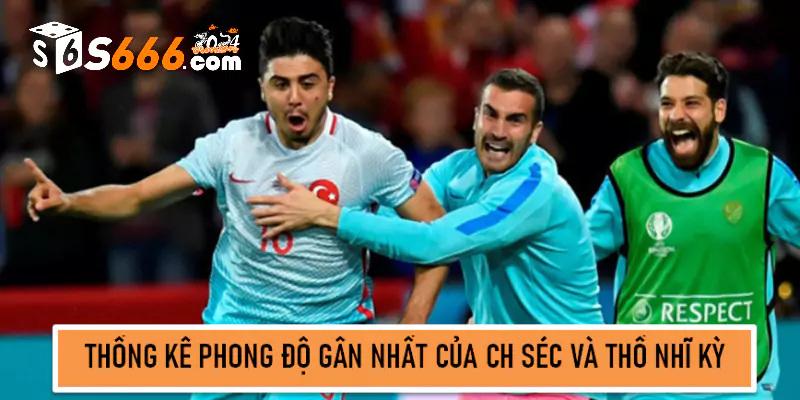 Thống kê phong độ gần nhất của CH Séc và Thổ Nhĩ Kỳ