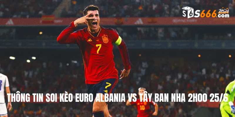 Thông tin soi kèo Euro Albania vs Tây Ban Nha 2h00 25/6
