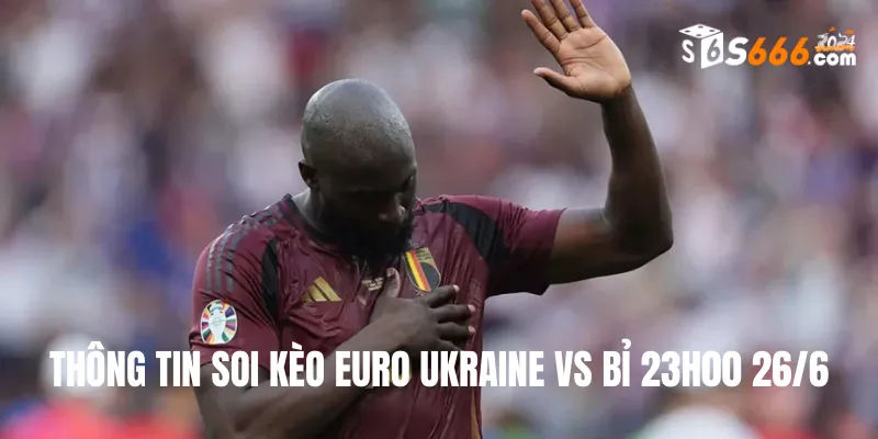 Thông tin soi kèo Euro Ukraine vs Bỉ 23h00 26/6